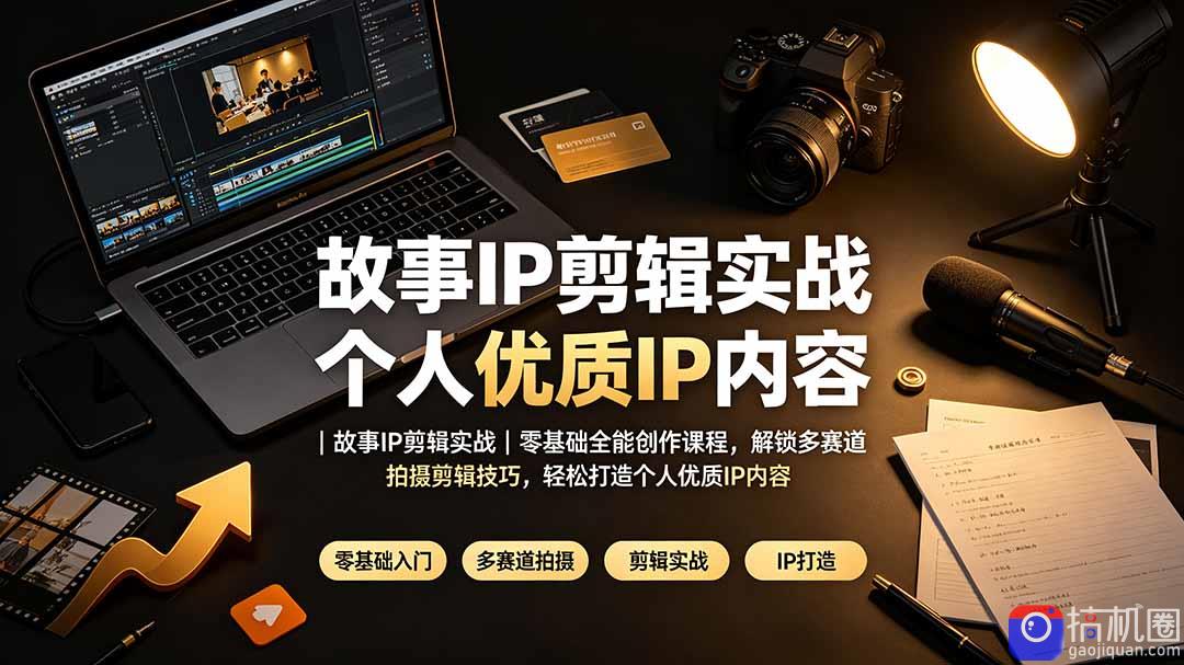 故事IP剪辑实战｜零基础全能创作课程，解锁多赛道拍摄剪辑技巧，轻松打造个人优质IP内容