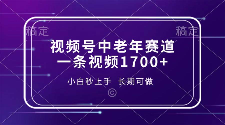 （13781期）视频号中老年赛道，一条视频1700 ，小白秒上手，长期可做