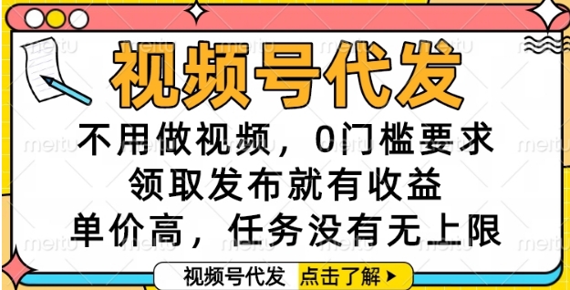 视频号代发,不用做视频,0门槛要求,领取发布就有收益,单价高,任务没有无上限【揭秘】