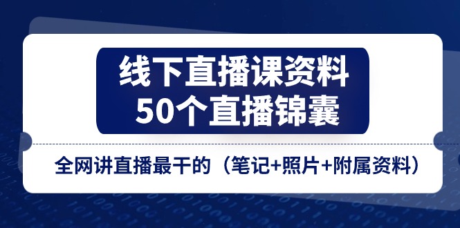 线下直播课资料、50个直播锦囊，全网讲直播最干的（笔记 照片 附属资料）