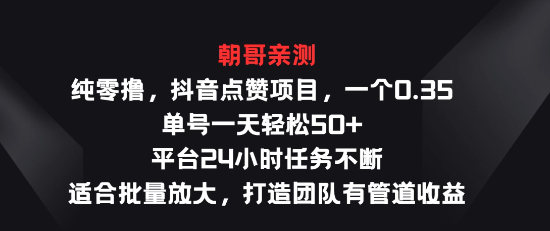 纯零撸，抖音点赞项目，一个0.35 单号一天轻松50   平台24小时任务不断，适合批量放大，打造团队有管道收益