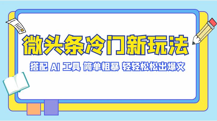 微头条冷门新玩法，搭配 AI 工具，简单粗暴，轻轻松松出爆文