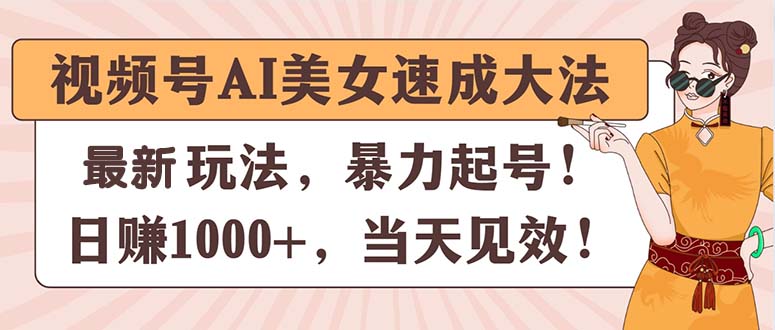 （11330期）视频号AI美女速成大法，暴力起号，日赚1000 ，当天见效