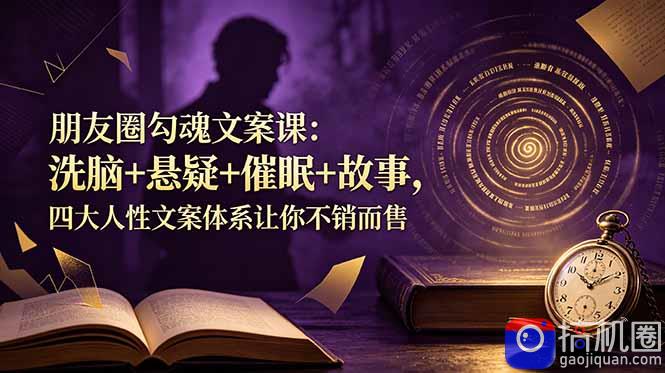 朋友圈勾魂文案课：洗脑 悬疑 催眠 故事，四大人性文案体系让你不销而售