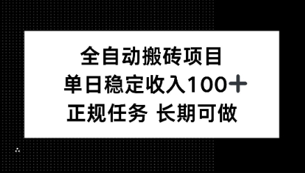 全自动搬砖项目,单日稳定100 ,正规内容长期可做