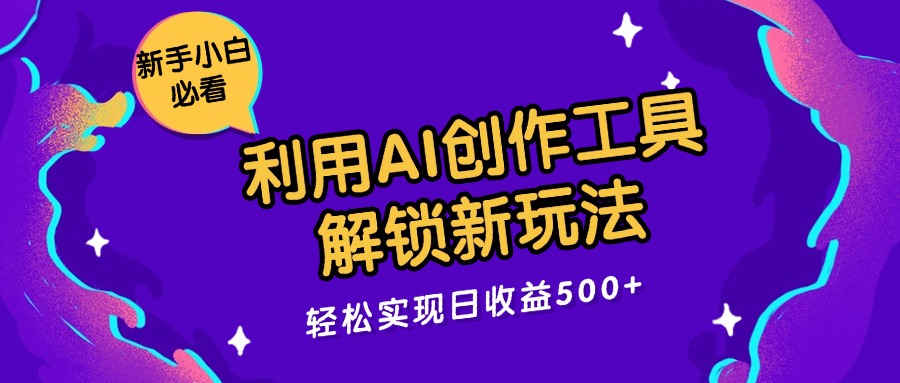 利用AI创作工具，解锁新玩法，轻松实现日收益300 