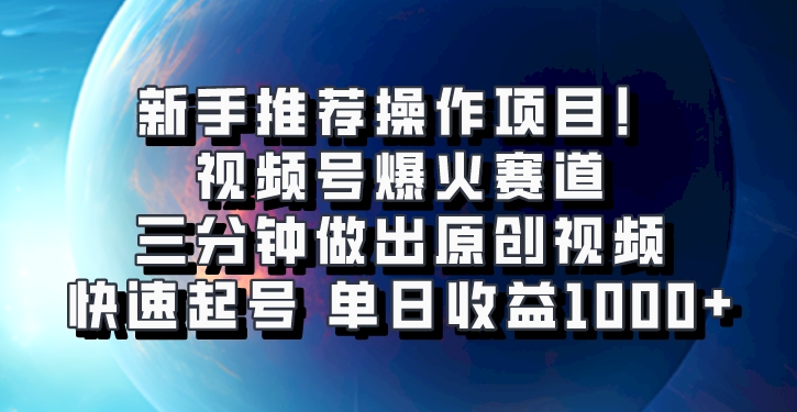 视频号爆火赛道,三分钟做出原创视频,快速起号,单日收益1000
