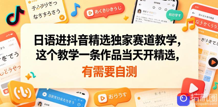 日语进抖音精选独家赛道教学，这个教学一条作品当天开精选，有需要自测