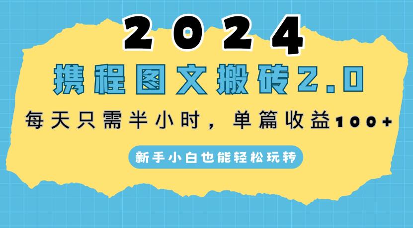 2024携程图文搬砖2.0，每天30分钟，单篇收益100 ，新手小白也能轻松玩转