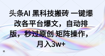 头条AI黑科技搬砖项目一键爆改各平台爆文，自动排版，秒过原创矩阵操作，月入3w 【揭秘】
