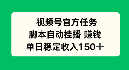 视频号官方任务，脚本自动挂播賺钱，单日稳定收入1张 【揭秘】