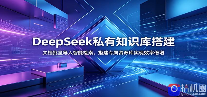 DeepSeek私有知识库搭建：文档批量导入智能检索，搭建专属资源库实现效率倍增