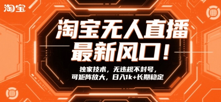 淘宝无人直播最新风口！独家技术，无违规不封号，可矩阵放大，日入1k 长期稳定【揭秘】