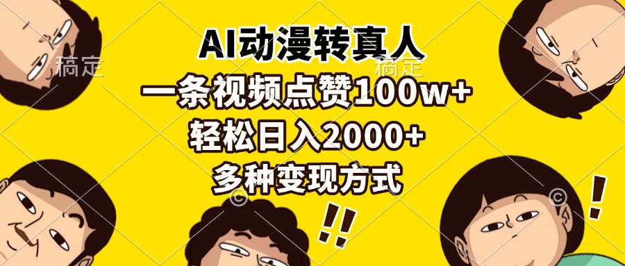 （13650期）AI动漫转真人，一条视频点赞100w ，日入2000 ，多种变现方式