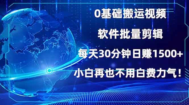 （13936期）0基础搬运视频，批量剪辑，每天30分钟日赚1500 ，小白再也不用白费…