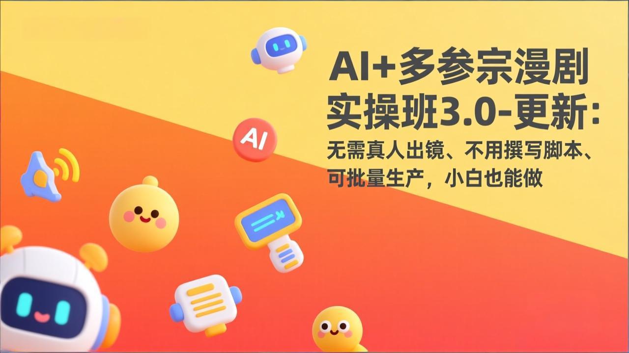 AI 多参宗漫剧实操班3.0-更新：无需真人出镜、不用撰写脚本、可批量生产，小白也能做