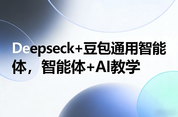 Deepseck 豆包通用智能体，智能体 AI教学