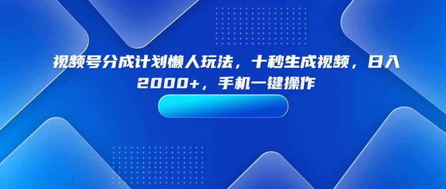 （15932期）视频号分成计划懒人玩法，十秒生成视频，日入2000 ，手机一键操作