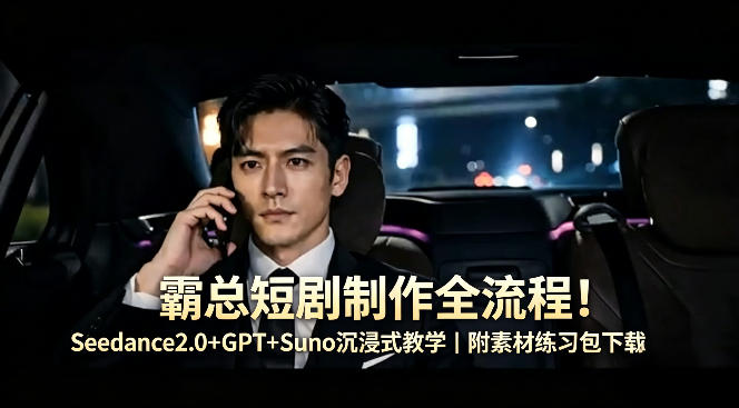 霸总短剧制作全流程！Seedance2.0 GPT Suno沉浸式教学｜附素材练习包下载