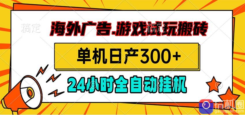 海外广告视频挂机，小游戏试玩搬砖，单机日产300 ，脚本24小时全自动挂机