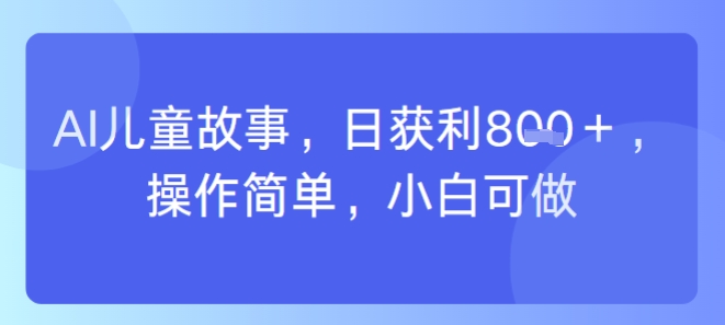 AI儿童视频制作,日入多张,操作简单,小白可做