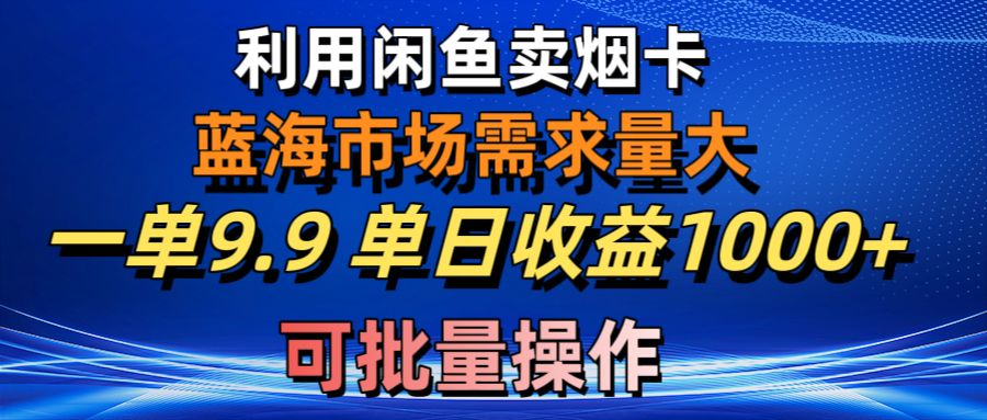 (10579期)利用咸鱼卖烟卡,蓝海市场需求量大,一单9.9单日收益1000 ,可批量操作