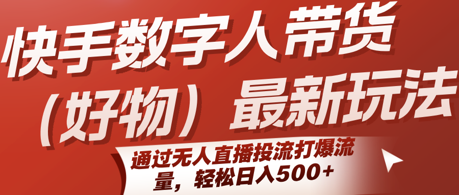 快手数字人带货（好物）最新玩法，通过无人直播投流打爆流量，轻松日入500 