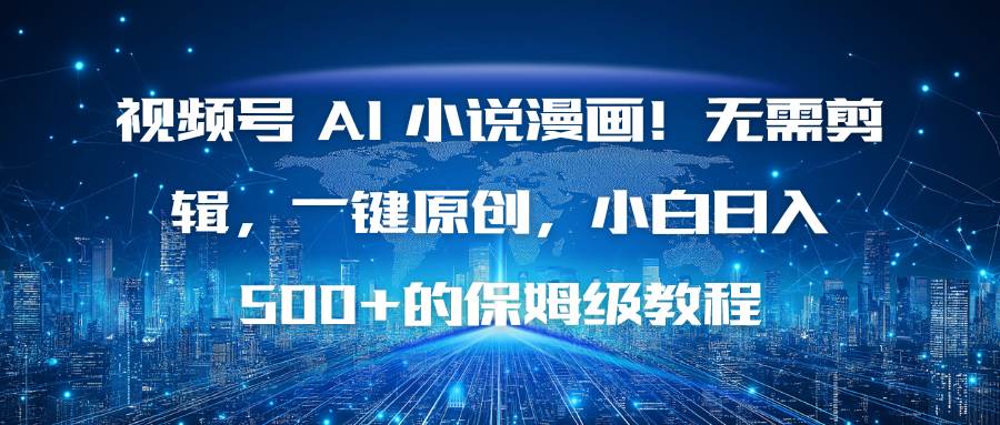 (16595期)视频号 AI 小说漫画!无需剪辑,一键原创,小白日入500 的保姆级教程