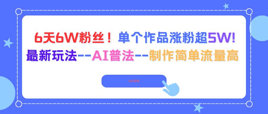 (16340期)6天6W粉丝!单个作品涨粉超5W!最新玩法–AI普法–制作简单流量高