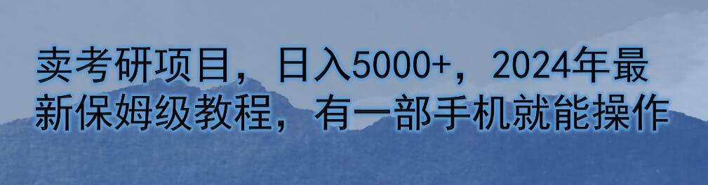 卖考研项目，日入5000 ，2024年最新保姆级教程，有一部手机就能操作