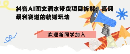 抖音AI图文酒水带货项目拆解:高佣暴利赛道的躺賺玩法