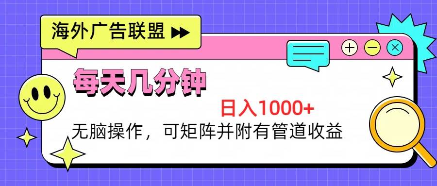 （13151期）海外广告联盟，每天几分钟日入1000 无脑操作，可矩阵并附有管道收益