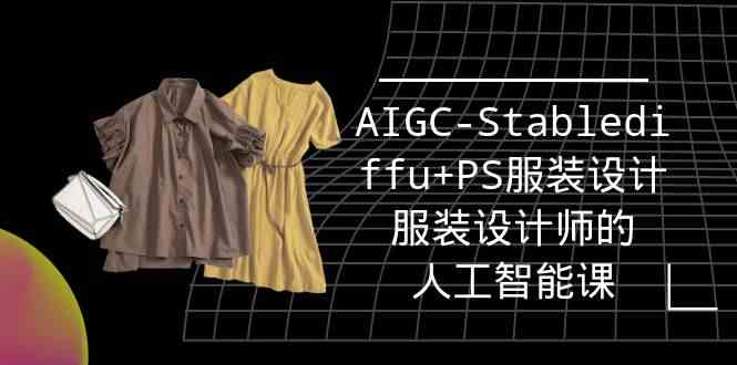 （9674期）实战培训班：AIGC-Stablediffu PS服装设计-服装设计师的人工智能课（16节）