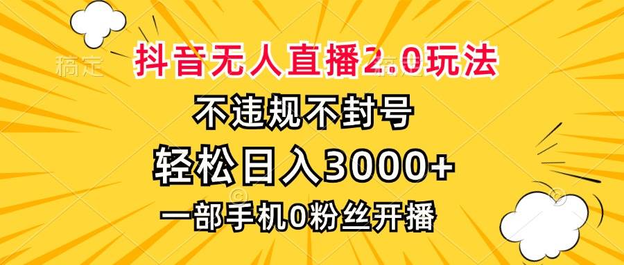 （13233期）抖音无人直播2.0玩法，不违规不封号，轻松日入3000 ，一部手机0粉开播