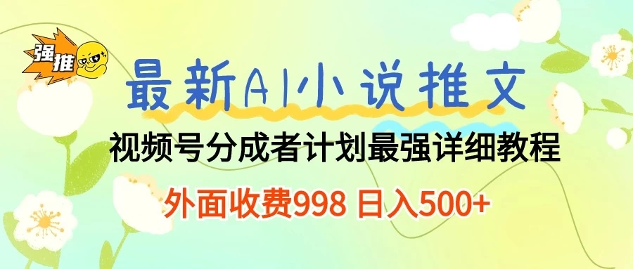 最新AI小说推文视频号分成计划 最强详细教程 外面收费998 日入500 