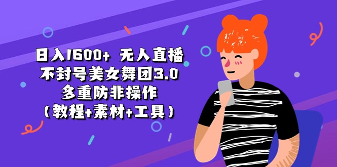 （11169期）日入1600  无人直播不封号美女舞团3.0 多重防非操作（教程 素材 工具）