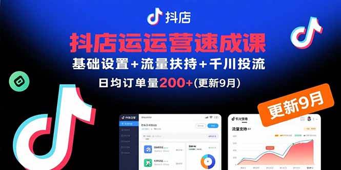（15952期）抖店运营速成课，基础设置 流量扶持 千川投流，30天订单破200 (更新9月)