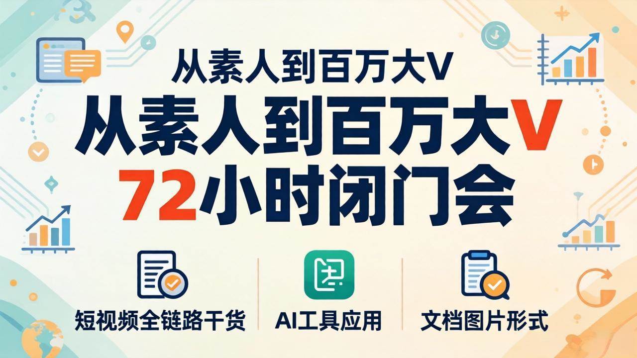 （18121期）从素人到百万大V 72小时闭门会：短视频全链路干货 AI工具应用，文档图片形式轻松学变现