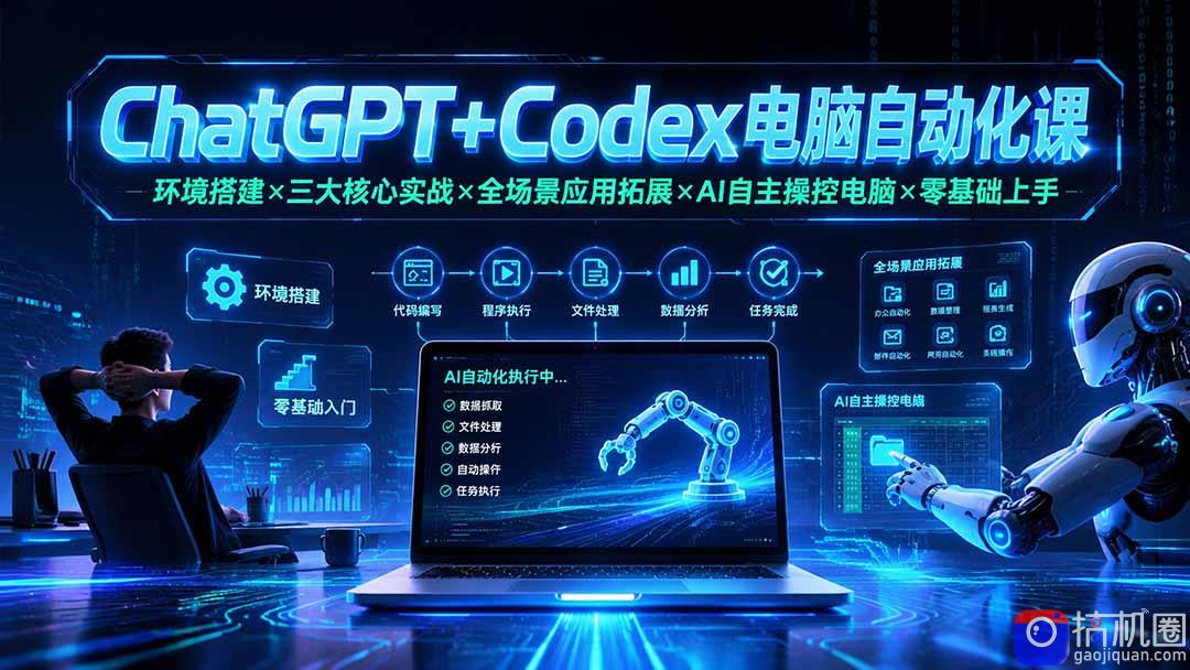 ChatGPT Codex电脑自动化课：环境搭建×三大核心实战×全场景应用拓展×AI自主操控电脑×零基础上手