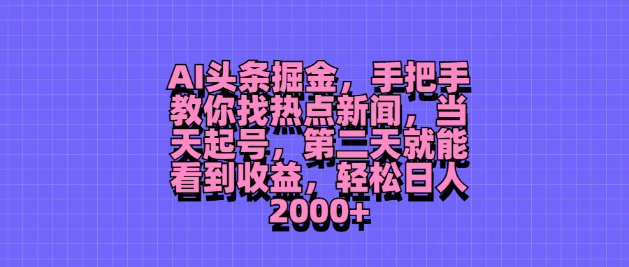 AI头条掘金，手把手教你找热点新闻，当天起号，第二天就能看到收益，轻松日人2000 