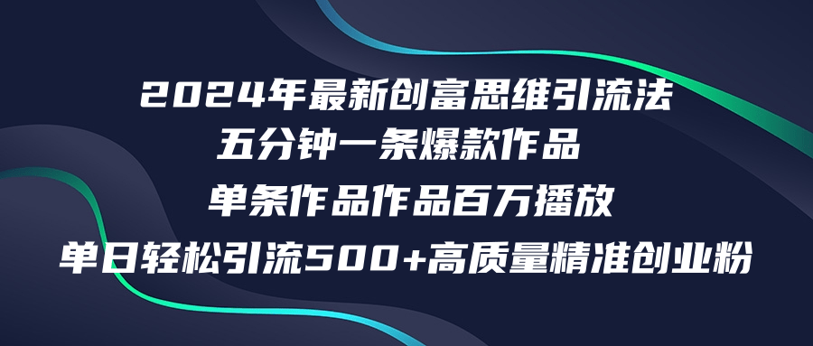 （12171期）2024年最新创富思维日引流500 精准高质量创业粉，五分钟一条百万播放量…