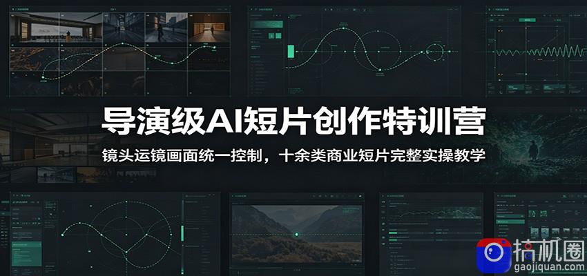 导演级AI短片创作特训营：镜头运镜画面统一控制，十余类商业短片完整实操教学(更新)