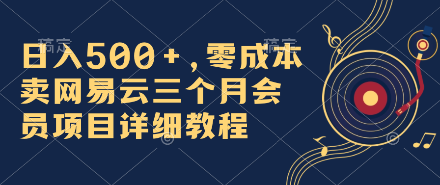 日入500 ，零成本卖网易云三个月会员，合法合规，赶紧抓住风口吃肉！