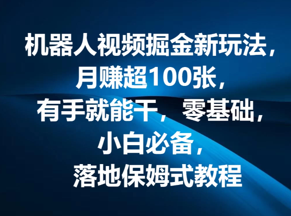 机器人视频掘金新玩法，月赚超100张，有手就能干，零基础，小白必备，落地保姆式教程