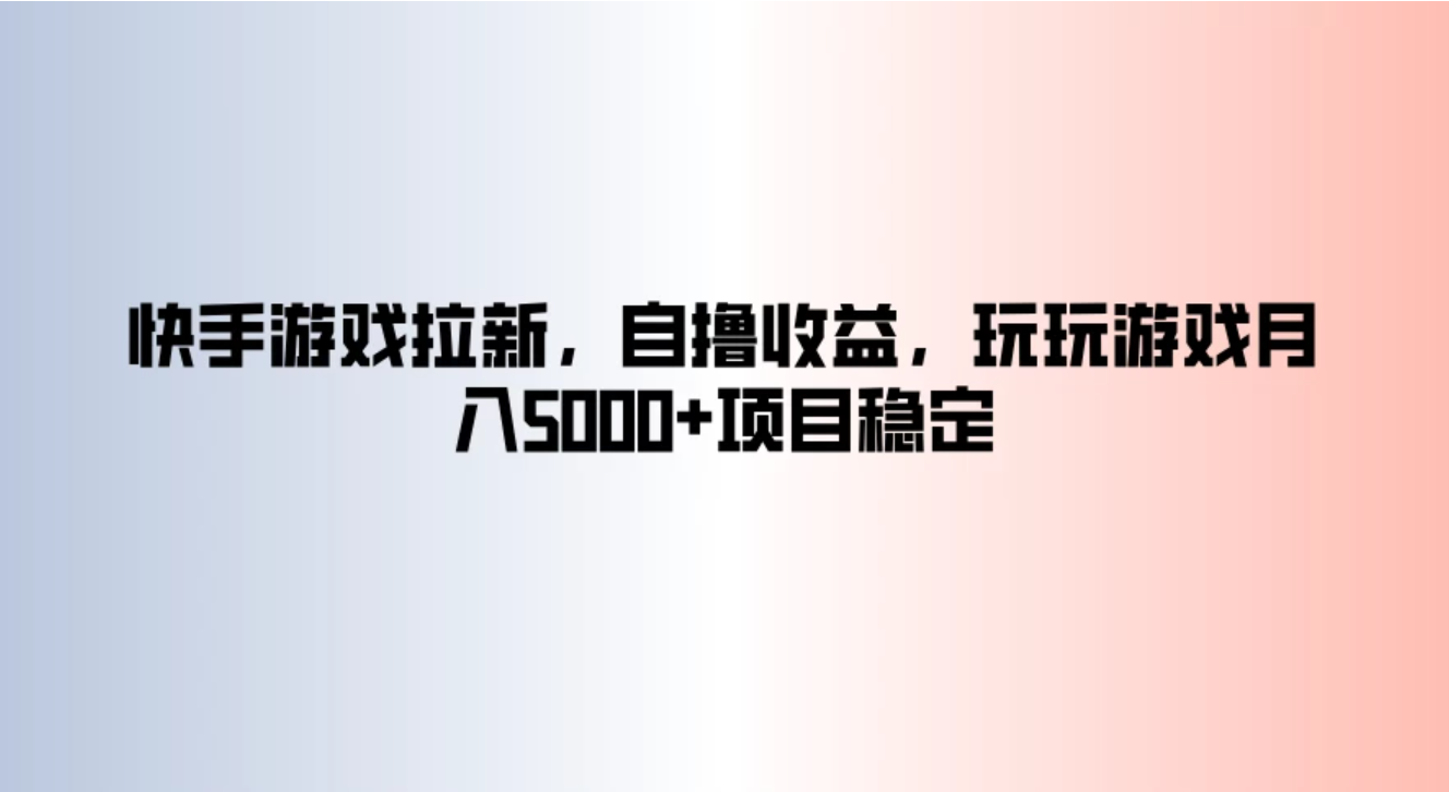 快手游戏拉新，自撸收益，玩玩游戏月入5000 项目稳定
