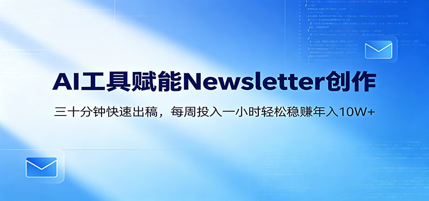 AI赋能Newsletter变现课：30分钟出内容，每周1小时年入10W 