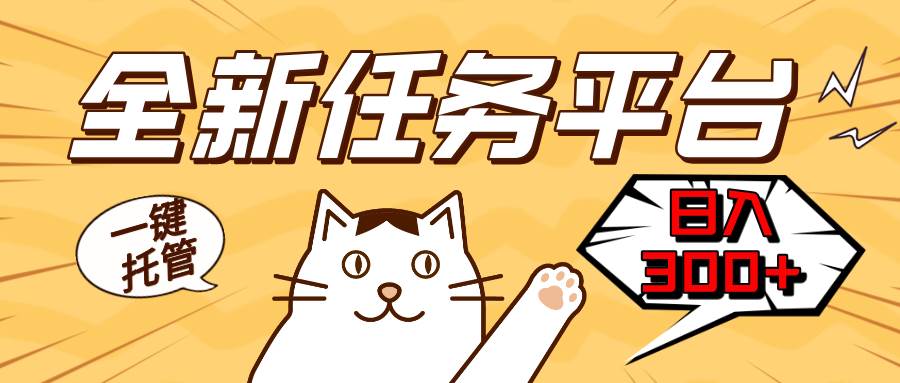 （13489期）全新任务平台一键托管 日入300 轻松获取额外收入的机会