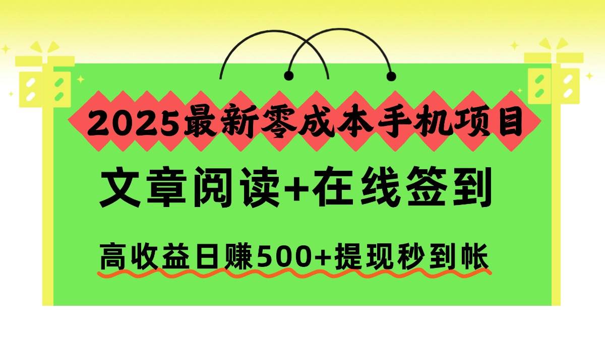 （16598期）2025最新零成本手机项目，文章阅读 在线签到，高收益日赚500 提现秒到帐