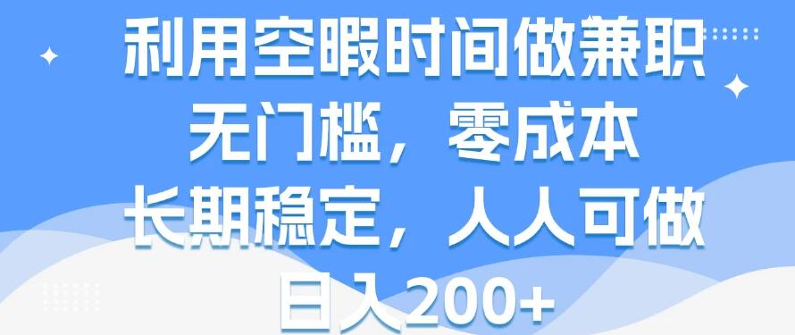 利用空暇时间做兼职，无门槛，零成本，长期稳定，人人可做，日入200 