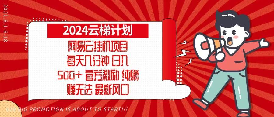 （13306期）2024网易云云梯计划，每天几分钟，纯躺赚玩法，月入1万 可矩阵，可批量
